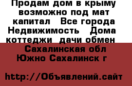 Продам дом в крыму возможно под мат.капитал - Все города Недвижимость » Дома, коттеджи, дачи обмен   . Сахалинская обл.,Южно-Сахалинск г.